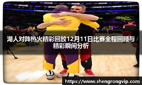 湖人对阵热火精彩回放12月11日比赛全程回顾与精彩瞬间分析